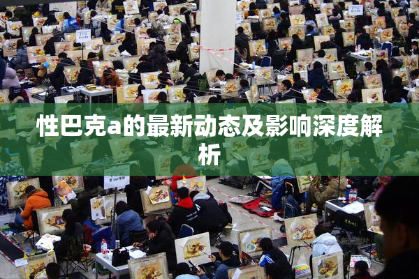 性巴克a的最新动态及影响深度解析