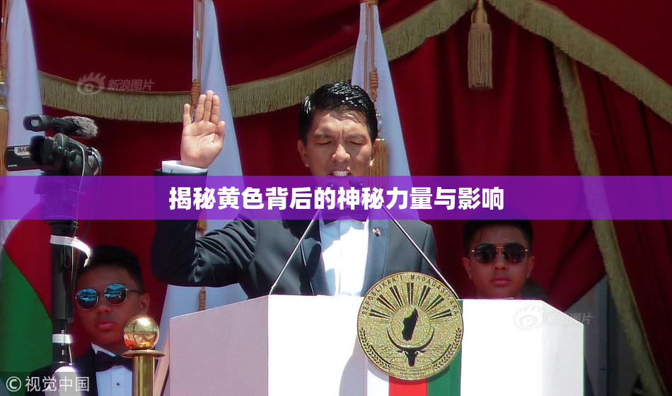 揭秘黄色背后的神秘力量与影响