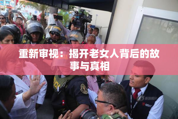 重新审视：揭开老女人背后的故事与真相