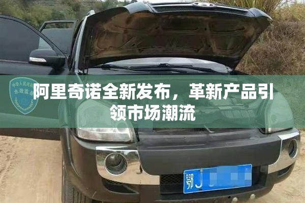 阿里奇诺全新发布，革新产品引领市场潮流
