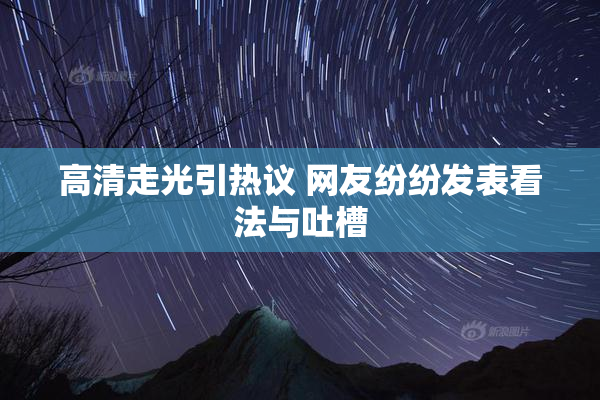 高清走光引热议 网友纷纷发表看法与吐槽