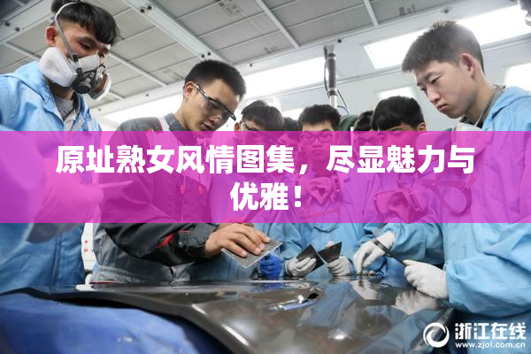 原址熟女风情图集，尽显魅力与优雅！