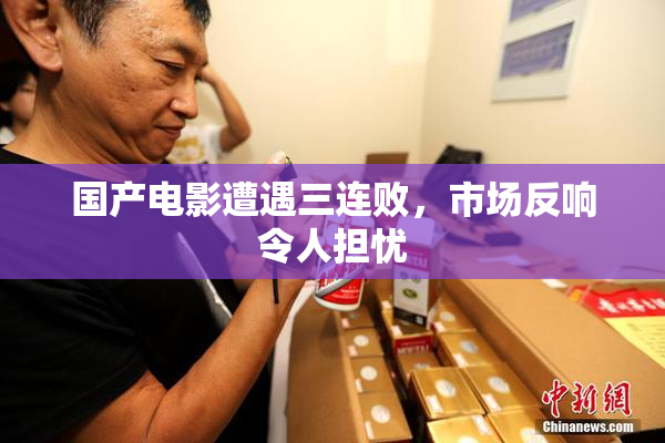 国产电影遭遇三连败，市场反响令人担忧