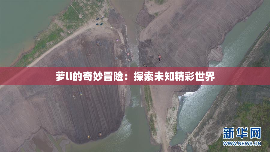 萝li的奇妙冒险：探索未知精彩世界