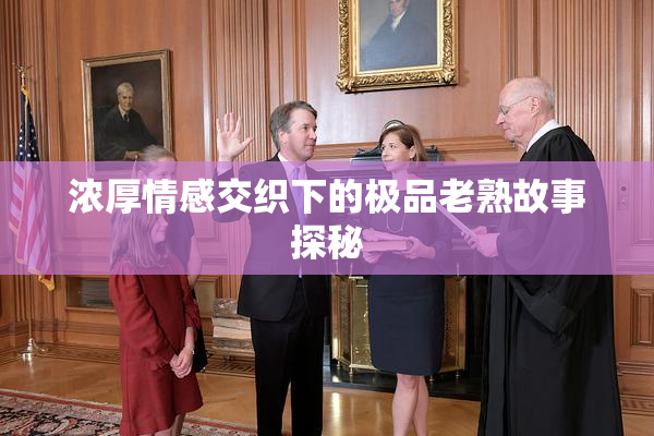 浓厚情感交织下的极品老熟故事探秘
