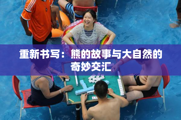 重新书写：熊的故事与大自然的奇妙交汇