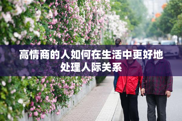 高情商的人如何在生活中更好地处理人际关系