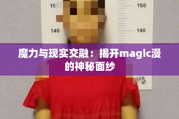 魔力与现实交融：揭开magic漫的神秘面纱
