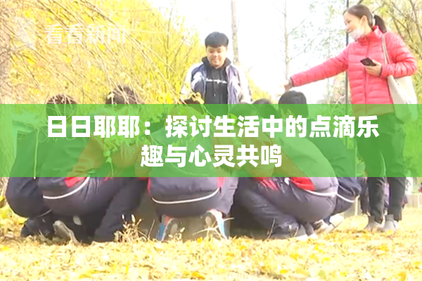 日日耶耶：探讨生活中的点滴乐趣与心灵共鸣