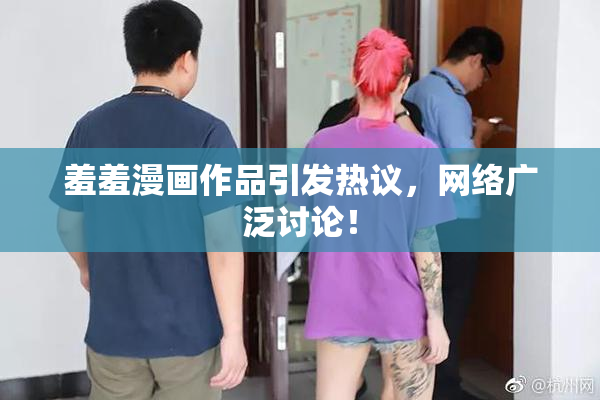 羞羞漫画作品引发热议，网络广泛讨论！