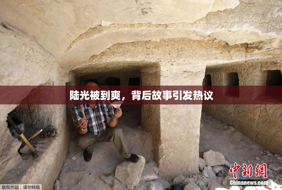 陆光被到爽，背后故事引发热议