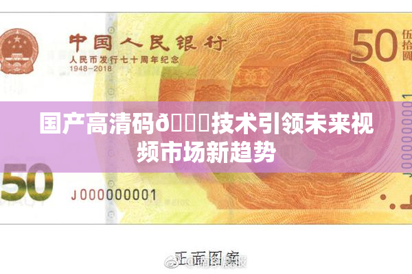 国产高清码🔞技术引领未来视频市场新趋势