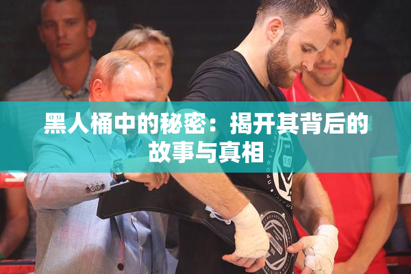 黑人桶中的秘密：揭开其背后的故事与真相