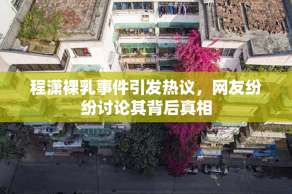 程潇裸乳事件引发热议，网友纷纷讨论其背后真相