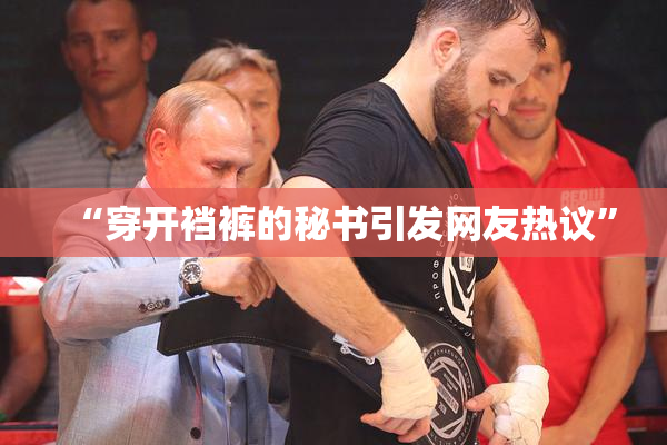“穿开裆裤的秘书引发网友热议”