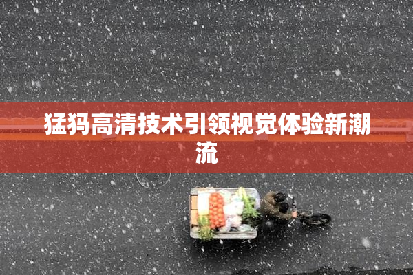 猛犸高清技术引领视觉体验新潮流