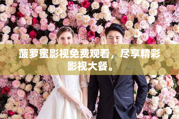 菠萝蜜影视免费观看，尽享精彩影视大餐。