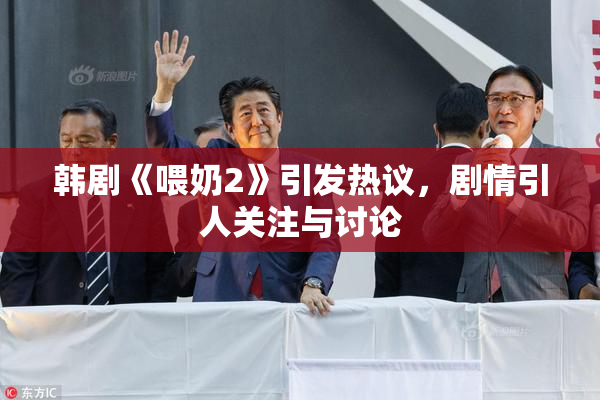 韩剧《喂奶2》引发热议，剧情引人关注与讨论