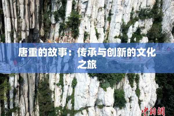 唐重的故事：传承与创新的文化之旅
