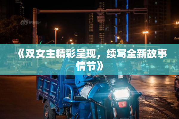 《双女主精彩呈现，续写全新故事情节》