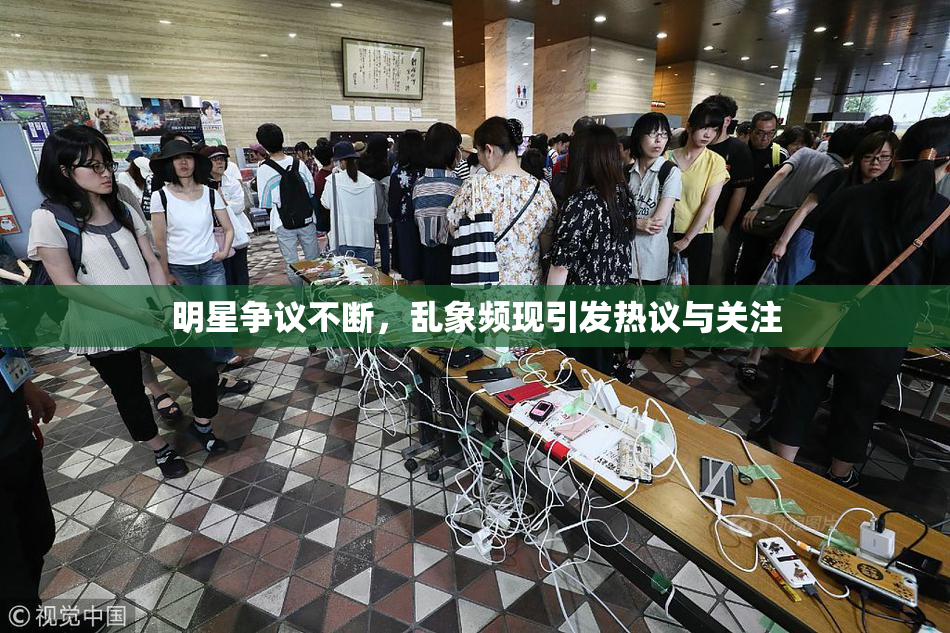 明星争议不断，乱象频现引发热议与关注