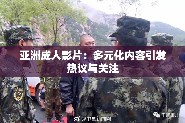 亚洲成人影片：多元化内容引发热议与关注