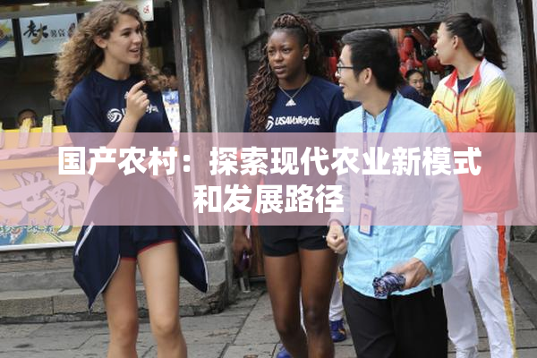 国产农村：探索现代农业新模式和发展路径