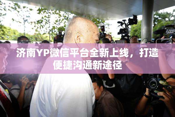 济南YP微信平台全新上线，打造便捷沟通新途径