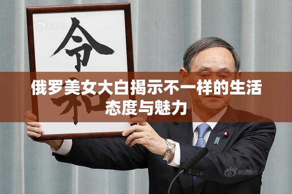 俄罗美女大白揭示不一样的生活态度与魅力