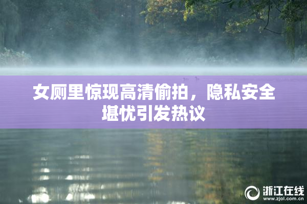 女厕里惊现高清偷拍，隐私安全堪忧引发热议