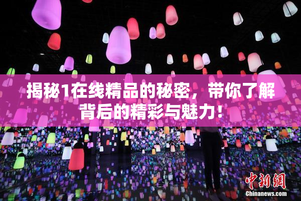 揭秘1在线精品的秘密，带你了解背后的精彩与魅力！