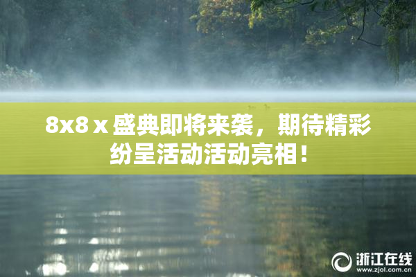 8x8ⅹ盛典即将来袭，期待精彩纷呈活动活动亮相！