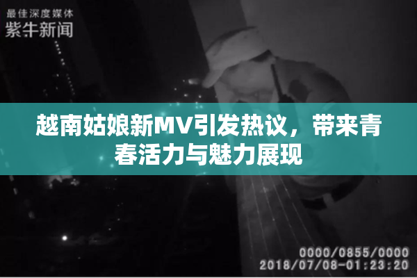 越南姑娘新MV引发热议，带来青春活力与魅力展现