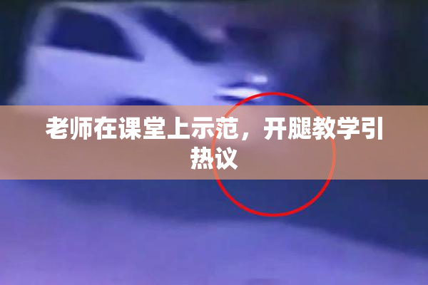 老师在课堂上示范，开腿教学引热议