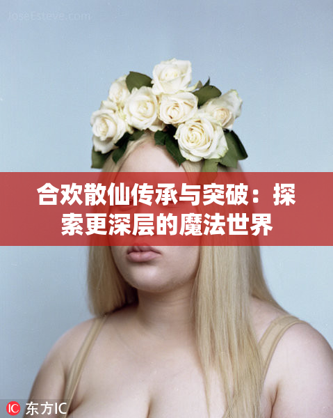 合欢散仙传承与突破：探索更深层的魔法世界