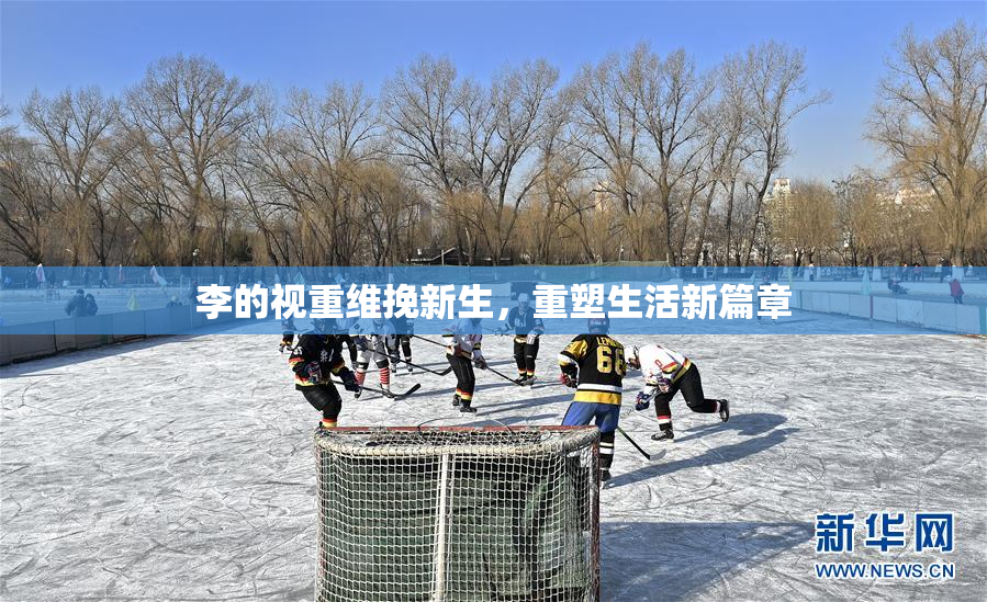 李的视重维挽新生，重塑生活新篇章