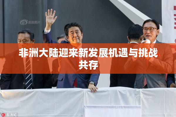 非洲大陆迎来新发展机遇与挑战共存