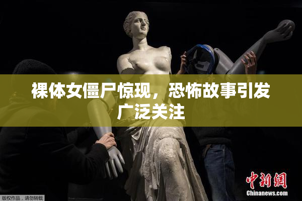 裸体女僵尸惊现，恐怖故事引发广泛关注