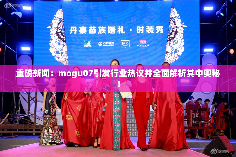 重磅新闻：mogu07引发行业热议并全面解析其中奥秘！