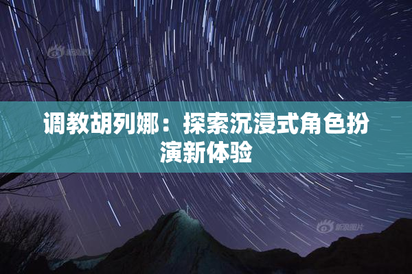 调教胡列娜：探索沉浸式角色扮演新体验