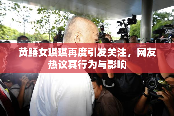 黄鳝女琪琪再度引发关注，网友热议其行为与影响