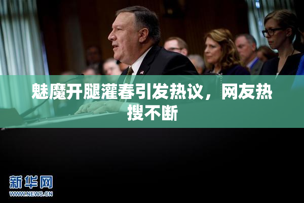 魅魔开腿灌春引发热议，网友热搜不断