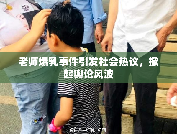 老师爆乳事件引发社会热议，掀起舆论风波