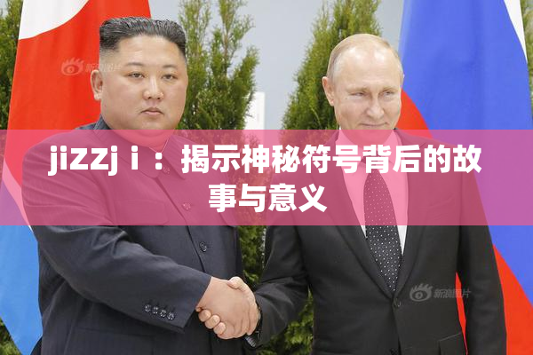 jiZZjⅰ：揭示神秘符号背后的故事与意义