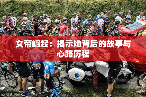 女帝崛起：揭示她背后的故事与心路历程