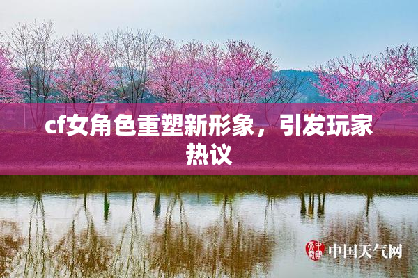 cf女角色重塑新形象，引发玩家热议