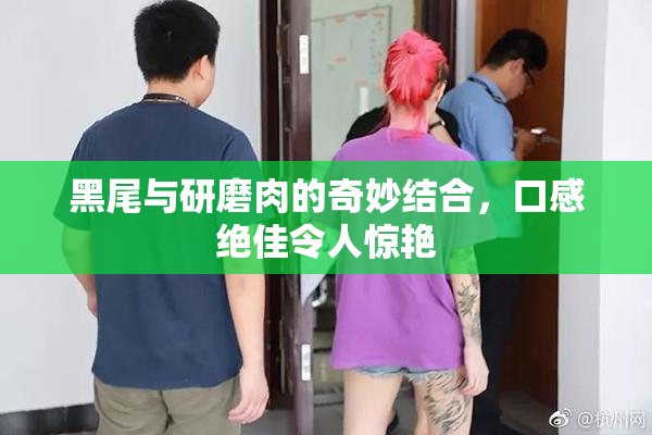 黑尾与研磨肉的奇妙结合，口感绝佳令人惊艳