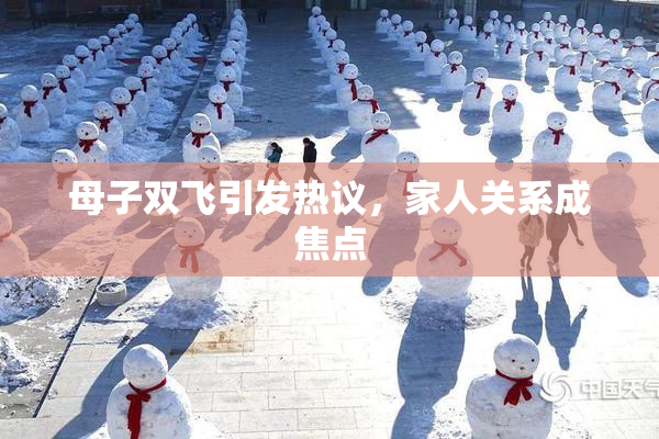 母子双飞引发热议，家人关系成焦点
