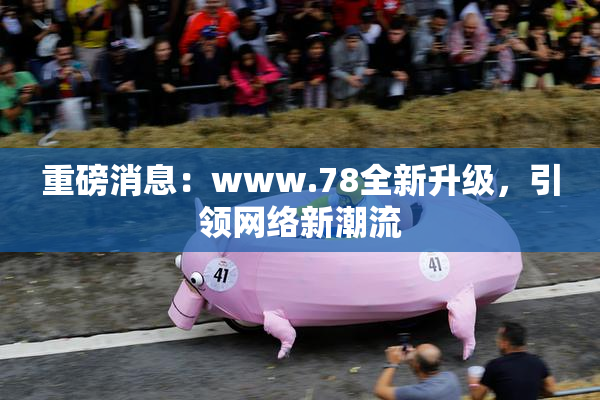 重磅消息：www.78全新升级，引领网络新潮流