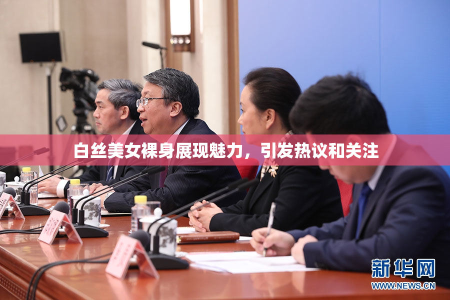 白丝美女裸身展现魅力，引发热议和关注